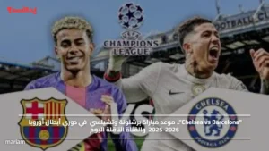 "Chelsea vs Barcelona".. موعد مباراة برشلونة وتشيلسي في دوري أبطال أوروبا 2025-2026 والقناة الناقلة اليوم